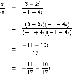 \begin{displaymath}
\begin{array}{rcl}
\displaystyle\frac{z}{w} &=& \displaystyl...
...\displaystyle -\frac{11}{17} - \frac{10}{17}i \\
\end{array} \end{displaymath}