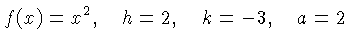 $\displaystyle f(x) = x^2,\quad h=2, \quad k=-3, \quad\hbox{and}\quad =2 $