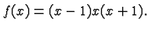 $ f(x) = (x-1)x(x+1). $