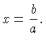 $\displaystyle x=\frac{b}{a}.$