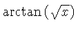 $ \arctan \left( \sqrt {x} \right) $