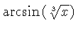 $ \arcsin \left( \sqrt [3]{x} \right) $